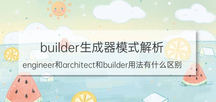 builder生成器模式解析 engineer和architect和builder用法有什么区别？